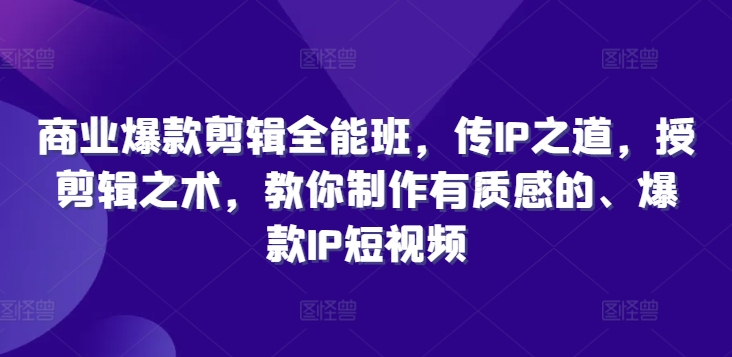 商业爆款剪辑全能班，传IP之道，授剪辑之术，教你制作有质感的、爆款IP短视频-千羽资源库