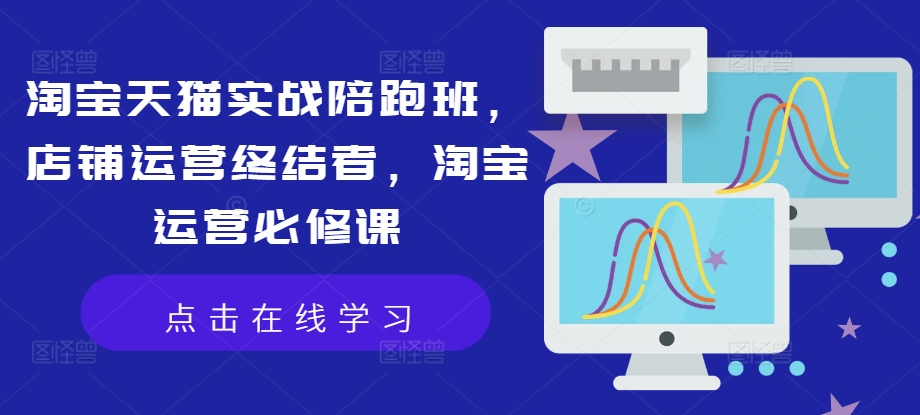淘宝天猫实战陪跑班，店铺运营终结者，淘宝运营必修课-千羽资源库