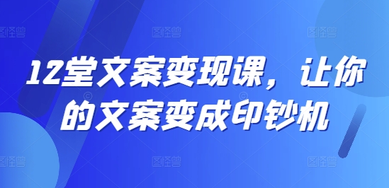 12堂文案变现课，让你的文案变成印钞机-千羽资源库