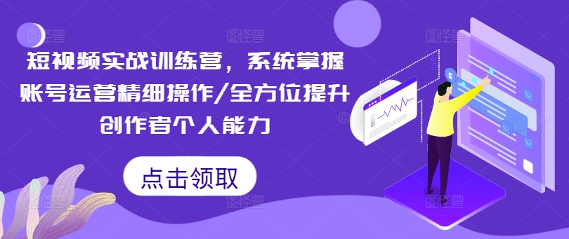 短视频实战训练营，系统掌握账号运营精细操作/全方位提升创作者个人能力-千羽资源库