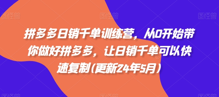 拼多多日销千单训练营，从0开始带你做好拼多多，让日销千单可以快速复制(更新24年8月)-千羽资源库