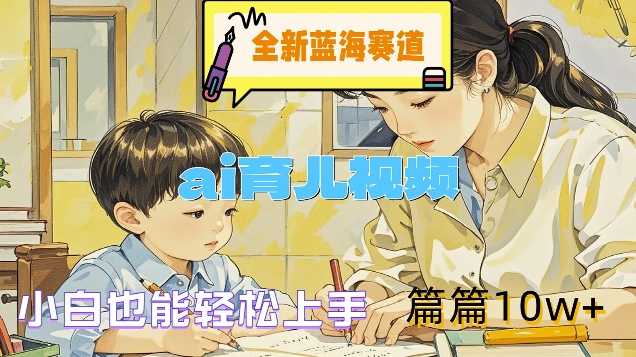 全新蓝海赛道-ai育儿视频，小白也能轻松上手，篇篇10w+【揭秘】-千羽资源库
