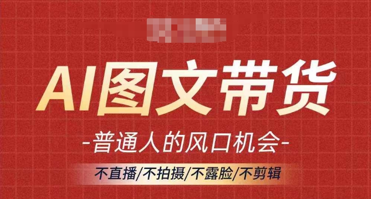 AI图文带货流量新趋势，普通人的风口机会，不直播/不拍摄/不露脸/不剪辑，轻松实现月入过万-千羽资源库