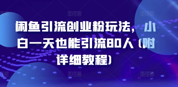 闲鱼引流创业粉玩法，小白一天也能引流80人(附详细教程)-千羽资源库