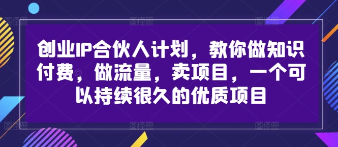 创业IP合伙人计划，教你做知识付费，做流量，卖项目，一个可以持续很久的优质项目-千羽资源库