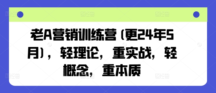 老A营销训练营(更24年8月)，轻理论，重实战，轻概念，重本质-千羽资源库