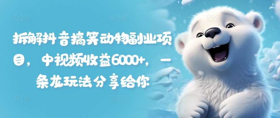 拆解抖音搞笑动物副业项目，中视频收益6000+，一条龙玩法分享给你-千羽资源库
