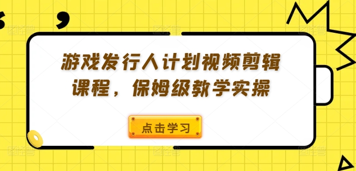 游戏发行人计划视频剪辑课程，保姆级教学实操-千羽资源库