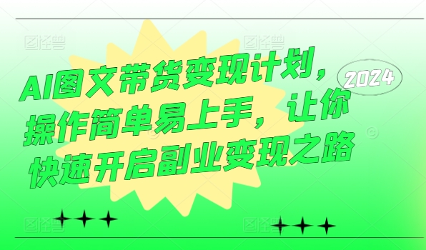 AI图文带货变现计划，操作简单易上手，让你快速开启副业变现之路-千羽资源库