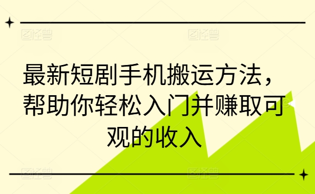 最新短剧手机搬运方法，帮助你轻松入门并赚取可观的收入-千羽资源库