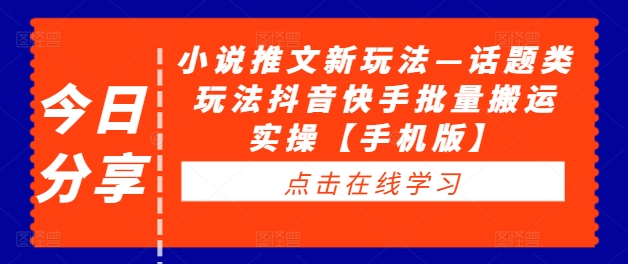 小说推文新玩法—话题类玩法抖音快手批量搬运实操【手机版】-千羽资源库