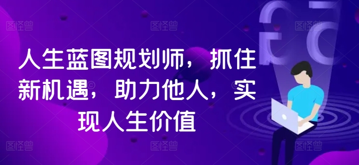 人生蓝图规划师，抓住新机遇，助力他人，实现人生价值-千羽资源库