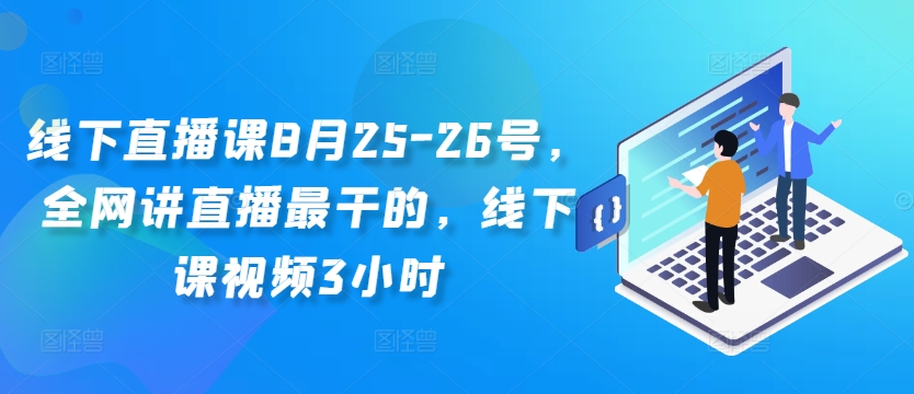 线下直播课8月25-26号，全网讲直播最干的，线下课视频3小时-千羽资源库
