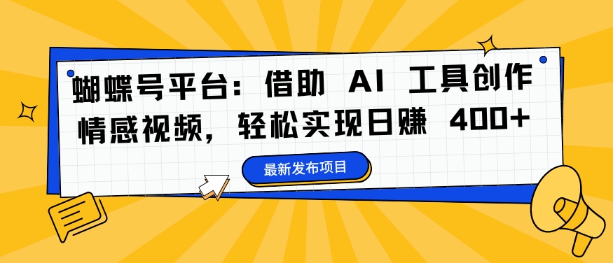 蝴蝶号平台：借助 AI 工具创作情感视频，轻松实现日赚 400+【揭秘】-千羽资源库
