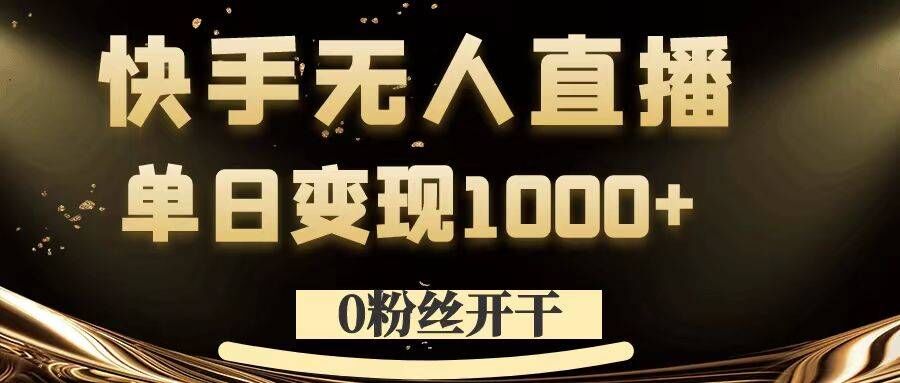 0粉丝开干，快手无人直播，单日变现1k+【揭秘】-千羽资源库