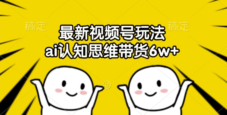 最新视频号玩法，ai认知思维带货6w+【揭秘】-千羽资源库