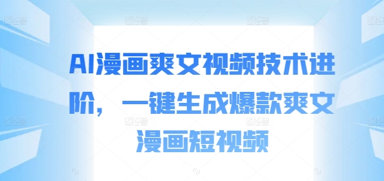 AI漫画爽文视频技术进阶，一键生成爆款爽文漫画短视频-千羽资源库