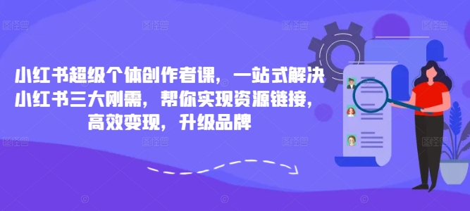 小红书超级个体创作者课，一站式解决小红书三大刚需，帮你实现资源链接，高效变现，升级品牌-千羽资源库