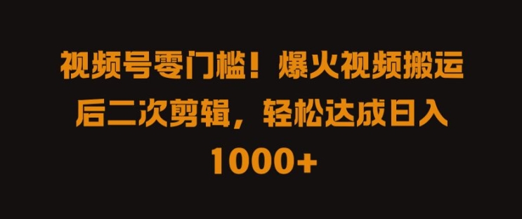 视频号零门槛，爆火视频搬运后二次剪辑，轻松达成日入 1k+【揭秘】-千羽资源库