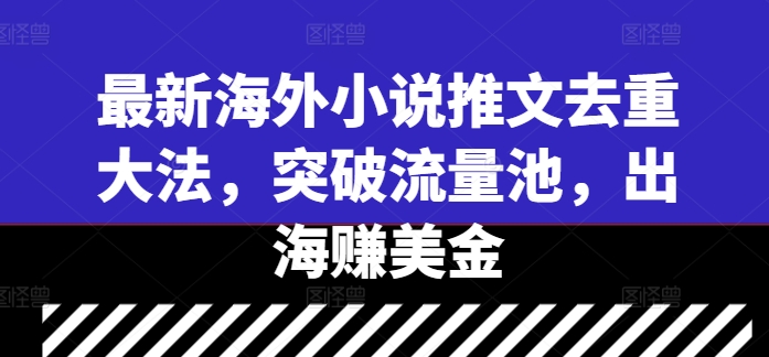 最新海外小说推文去重大法，突破流量池，出海赚美金-千羽资源库