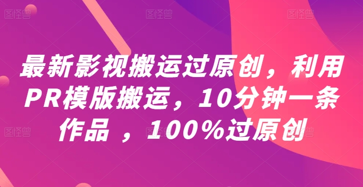 最新影视搬运过原创，利用PR模版搬运，10分钟一条作品 ，100%过原创【教程+PR模板】-千羽资源库