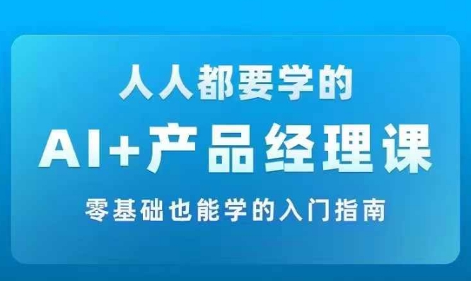 AI +产品经理实战项目必修课，从零到一教你学ai，零基础也能学的入门指南-千羽资源库