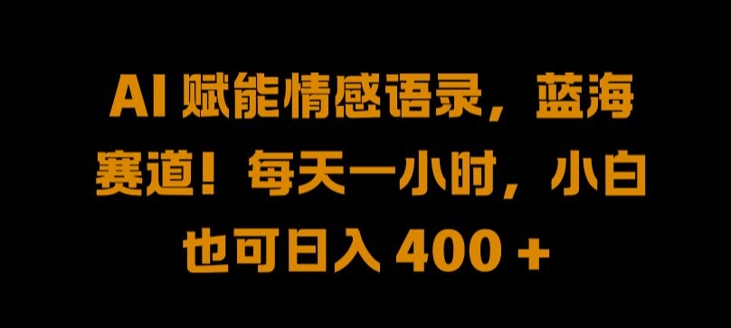 AI 赋能情感语录，蓝海赛道!每天一小时，小白也可日入 400 + 【揭秘】-千羽资源库