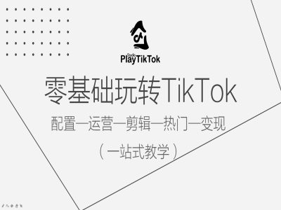 零基础玩转TikTok，配置一运营一剪辑一热门一变现，一站式教学-千羽资源库