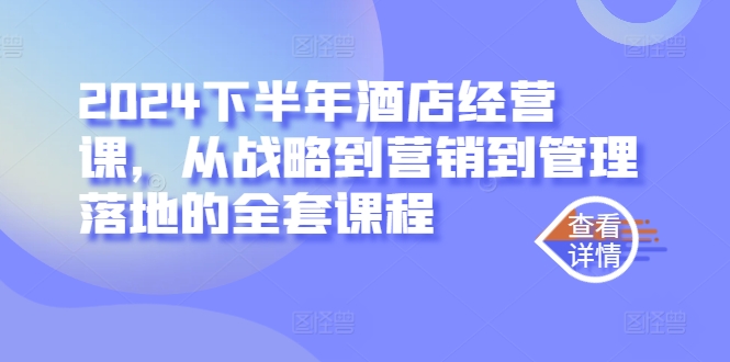 2024下半年酒店经营课，从战略到营销到管理落地的全套课程-千羽资源库