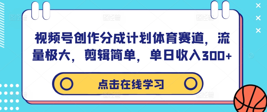 视频号创作分成计划体育赛道，流量极大，剪辑简单，单日收入300+-千羽资源库