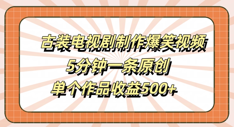 古装电视剧制作爆笑视频，5分钟一条原创，单个作品收益500+【揭秘】-千羽资源库
