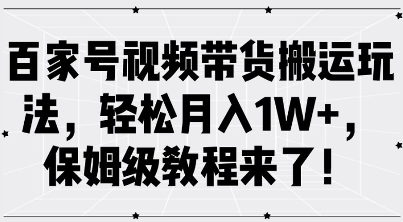 百家号视频带货搬运玩法，轻松月入1W+，保姆级教程来了【揭秘】-千羽资源库