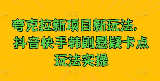 夸克拉新项目新玩法， 抖音快手韩剧悬疑卡点玩法实操-千羽资源库