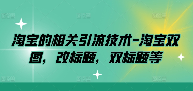 淘宝的相关引流技术-淘宝双图，改标题，双标题等-千羽资源库