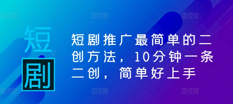 短剧推广最简单的二创方法，10分钟一条二创，简单好上手-千羽资源库