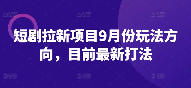 短剧拉新项目9月份玩法方向，目前最新打法-千羽资源库