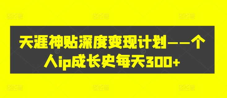 天涯神贴深度变现计划——个人ip成长史每天300+【揭秘】-千羽资源库