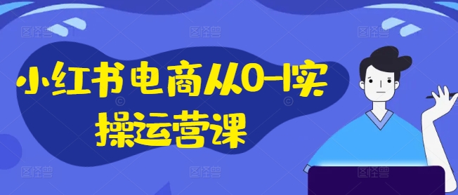 小红书电商从0-1实操运营课，小红书手机实操小红书/IP和私域课/小红书电商电脑实操板块等-千羽资源库