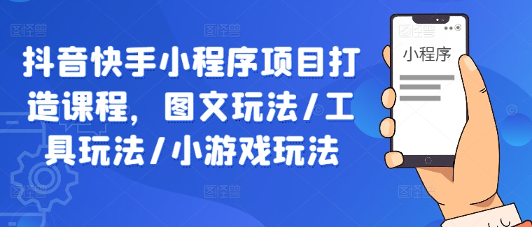 抖音快手小程序项目打造课程，图文玩法/工具玩法/小游戏玩法-千羽资源库
