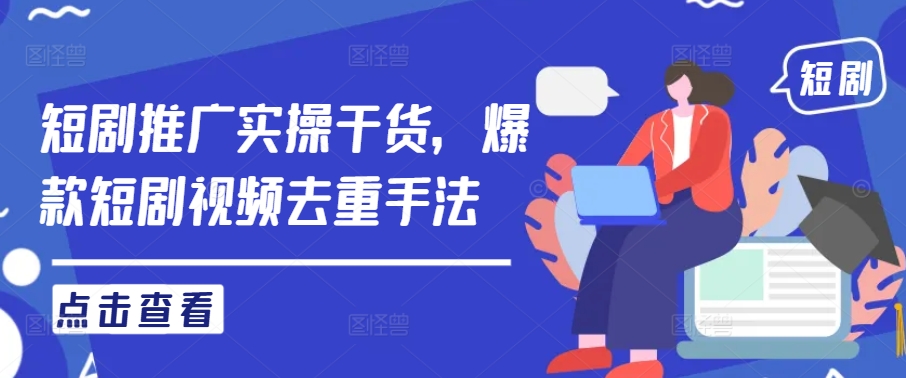 短剧推广实操干货，爆款短剧视频去重手法-千羽资源库