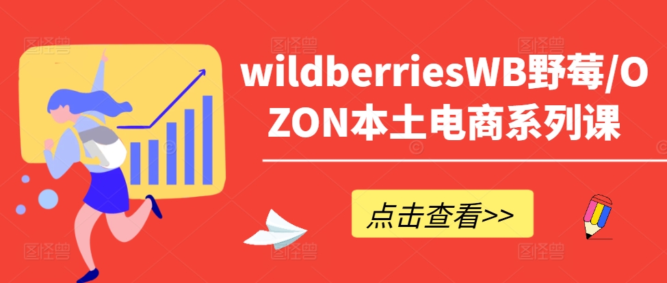 wildberriesWB野莓/OZON本土电商系列课，掌握WB产品优化，出单技巧和订单处理等-千羽资源库