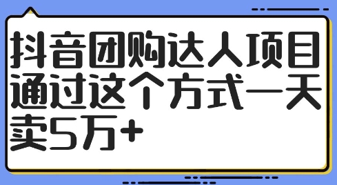 抖音团购达人项目，通过这个方式一天卖5万+【揭秘】-千羽资源库