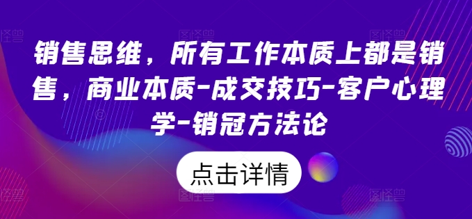 销售思维，所有工作本质上都是销售，商业本质-成交技巧-客户心理学-销冠方法论-千羽资源库