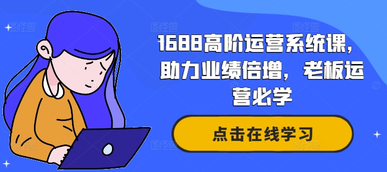 1688高阶运营系统课，助力业绩倍增，老板运营必学-千羽资源库