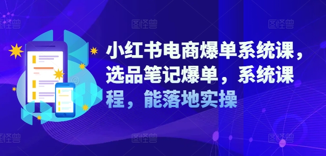 小红书电商爆单系统课，选品笔记爆单，系统课程，能落地实操-千羽资源库