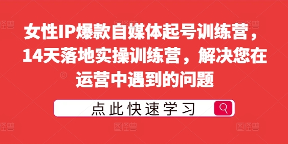 女性IP爆款自媒体起号训练营，14天落地实操训练营，解决您在运营中遇到的问题-千羽资源库