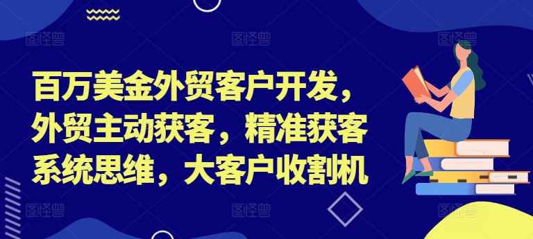 百万美金外贸客户开发，外贸主动获客，精准获客系统思维，大客户收割机-千羽资源库