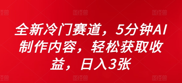 全新冷门赛道，5分钟AI制作内容，轻松获取收益，日入3张【揭秘】-千羽资源库