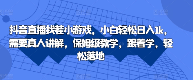 抖音直播找茬小游戏，小白轻松日入1k，需要真人讲解，保姆级教学，跟着学，轻松落地【揭秘】-千羽资源库