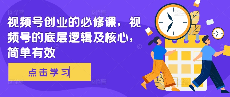视频号创业的必修课，视频号的底层逻辑及核心，简单有效-千羽资源库